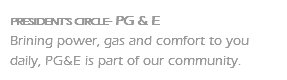PRESIDENT'S CIRCLE- PG & E Brining power, gas and comfort to you daily, PG&E is part of our community.